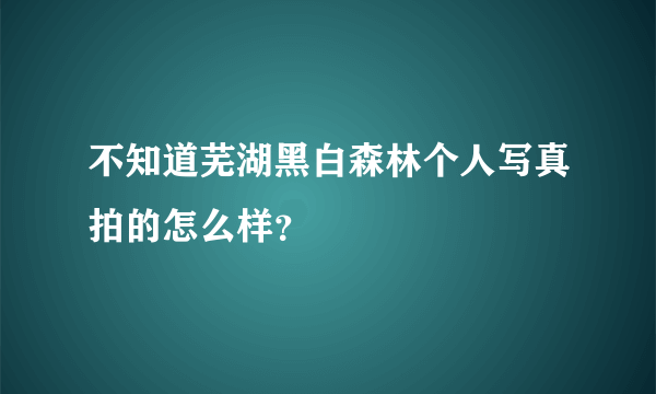 不知道芜湖黑白森林个人写真拍的怎么样？