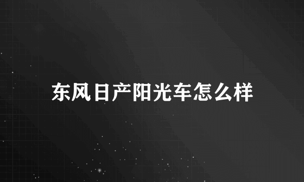 东风日产阳光车怎么样