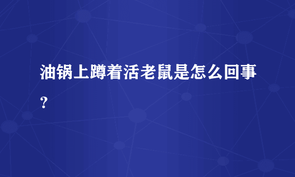 油锅上蹲着活老鼠是怎么回事？