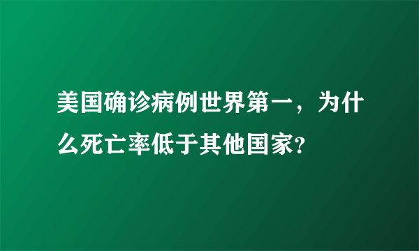 美国确诊病例世界第一，为什么死亡率低于其他国家？