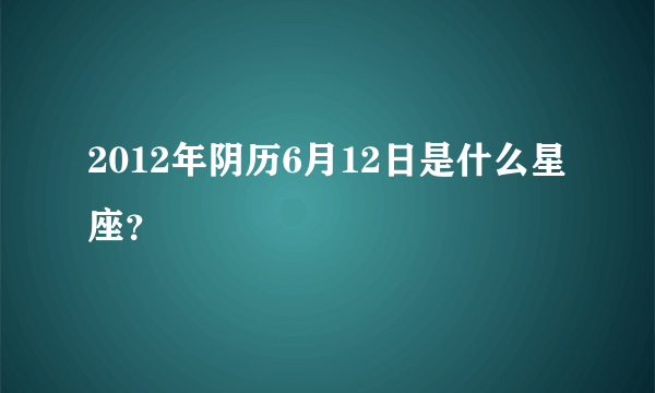 2012年阴历6月12日是什么星座？