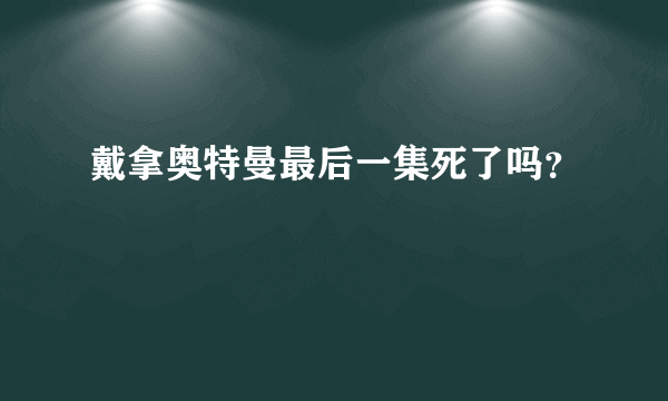 戴拿奥特曼最后一集死了吗？