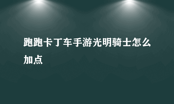 跑跑卡丁车手游光明骑士怎么加点