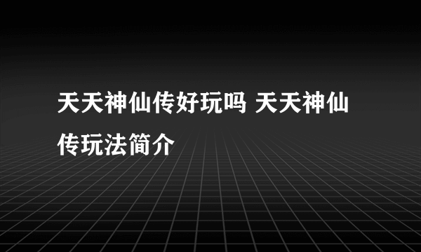 天天神仙传好玩吗 天天神仙传玩法简介