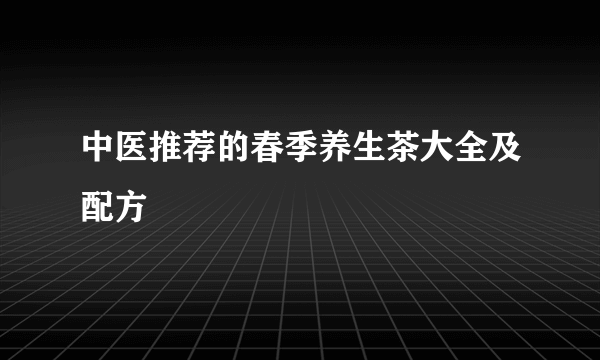 中医推荐的春季养生茶大全及配方