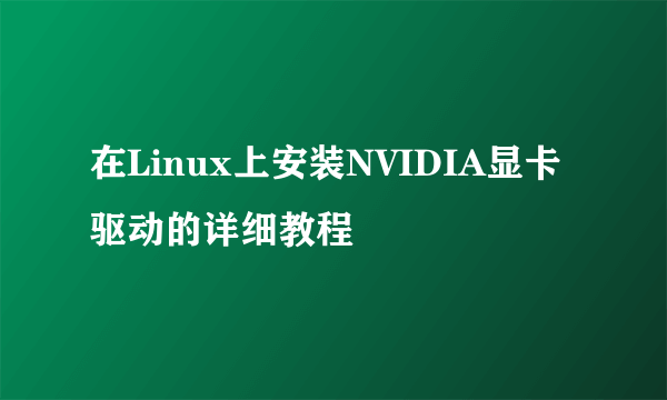 在Linux上安装NVIDIA显卡驱动的详细教程