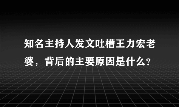 知名主持人发文吐槽王力宏老婆，背后的主要原因是什么？