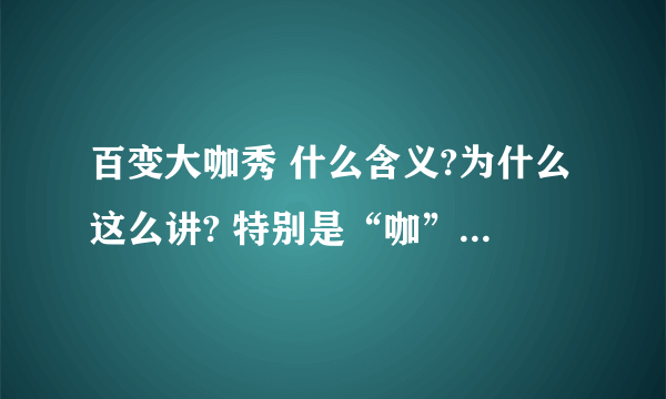 百变大咖秀 什么含义?为什么这么讲? 特别是“咖”字 还有其他意思吗？