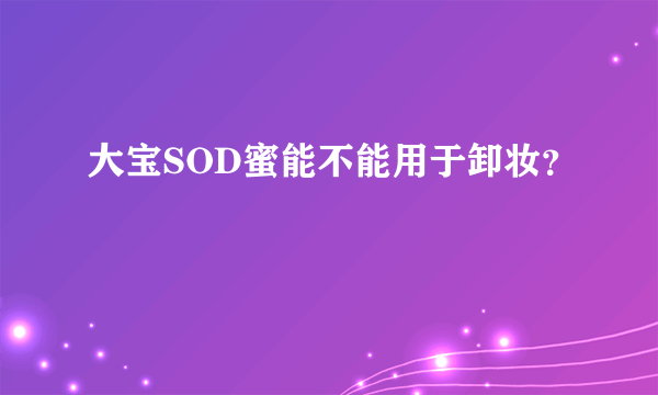 大宝SOD蜜能不能用于卸妆？