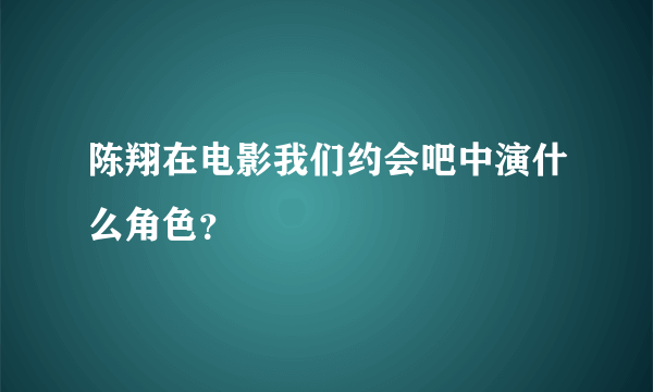 陈翔在电影我们约会吧中演什么角色？