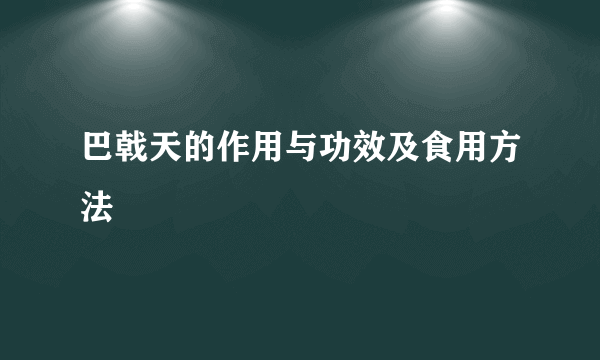 巴戟天的作用与功效及食用方法