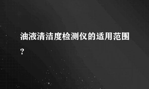 油液清洁度检测仪的适用范围？