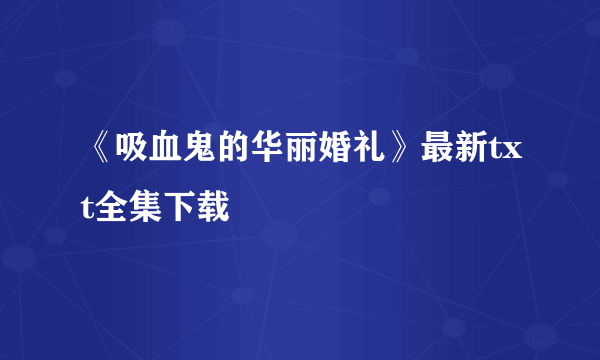 《吸血鬼的华丽婚礼》最新txt全集下载