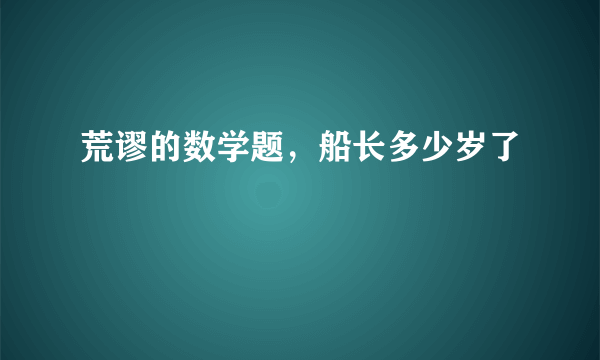 荒谬的数学题，船长多少岁了