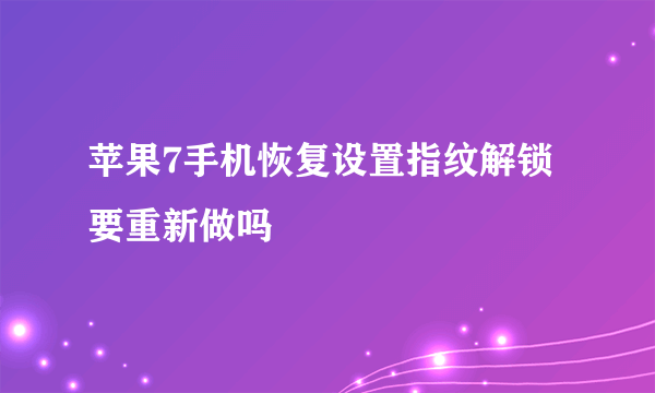 苹果7手机恢复设置指纹解锁要重新做吗