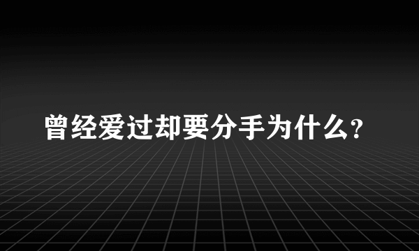 曾经爱过却要分手为什么？