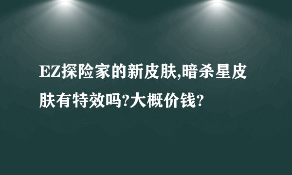 EZ探险家的新皮肤,暗杀星皮肤有特效吗?大概价钱?