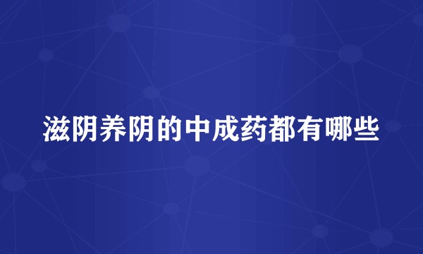 滋阴养阴的中成药都有哪些