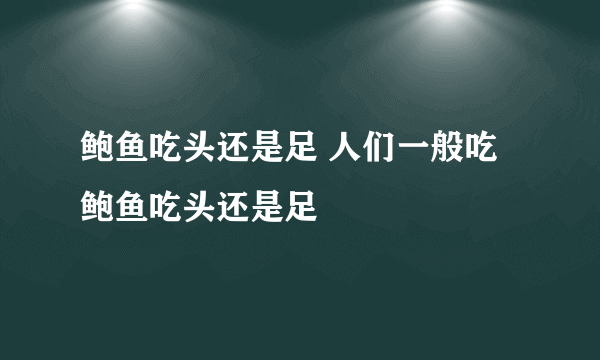 鲍鱼吃头还是足 人们一般吃鲍鱼吃头还是足