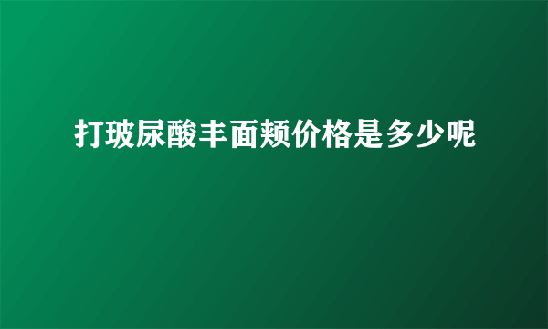 打玻尿酸丰面颊价格是多少呢