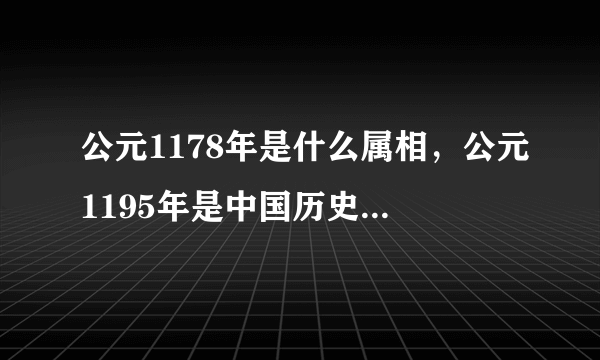 公元1178年是什么属相，公元1195年是中国历史上的哪个朝代哪个皇帝