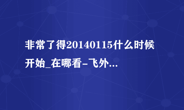 非常了得20140115什么时候开始_在哪看-飞外综艺节目