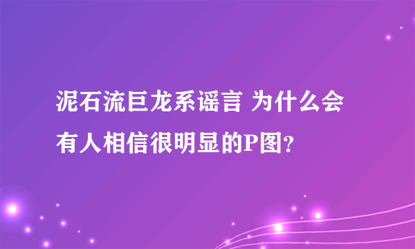 泥石流巨龙系谣言 为什么会有人相信很明显的P图？