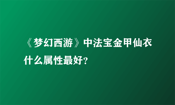 《梦幻西游》中法宝金甲仙衣什么属性最好？