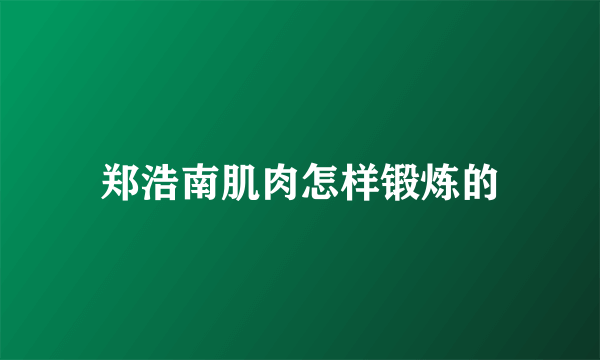 郑浩南肌肉怎样锻炼的