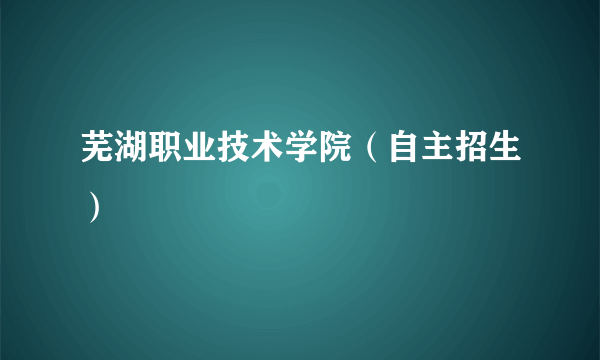 芜湖职业技术学院（自主招生）