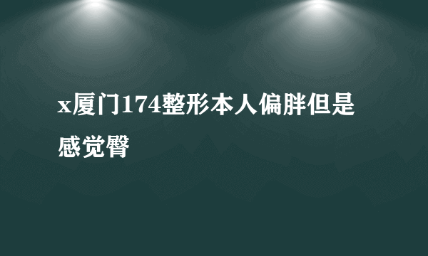 x厦门174整形本人偏胖但是感觉臀