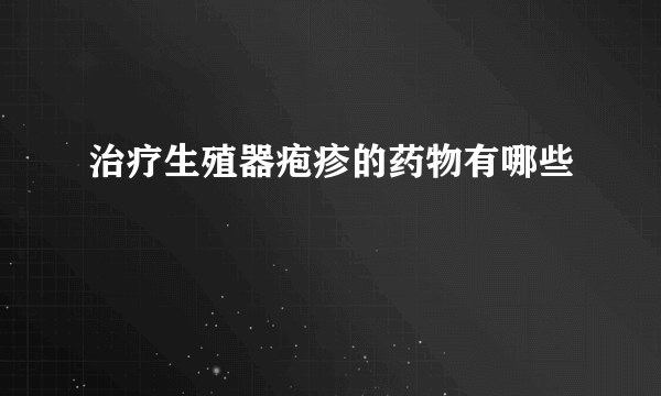 治疗生殖器疱疹的药物有哪些