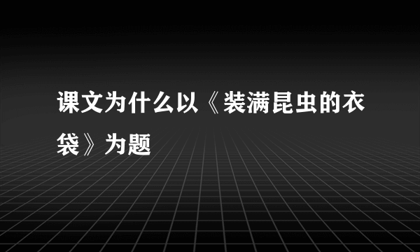 课文为什么以《装满昆虫的衣袋》为题