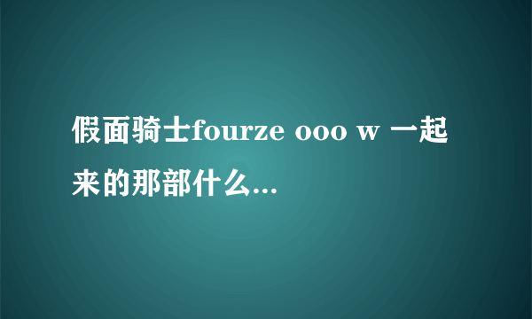 假面骑士fourze ooo w 一起来的那部什么时候出啊，片名叫什么啊