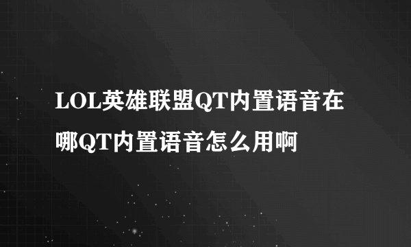 LOL英雄联盟QT内置语音在哪QT内置语音怎么用啊