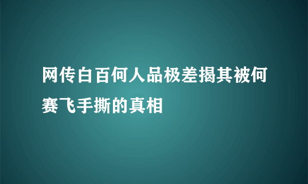 网传白百何人品极差揭其被何赛飞手撕的真相