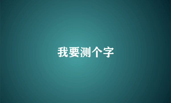 我要测个字