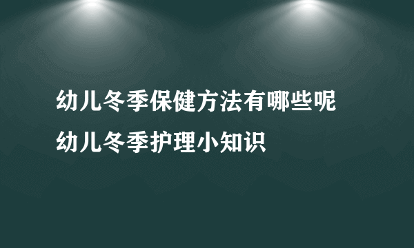 幼儿冬季保健方法有哪些呢 幼儿冬季护理小知识