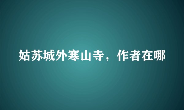 姑苏城外寒山寺，作者在哪