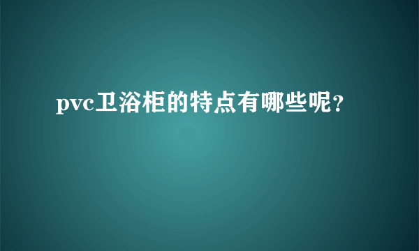 pvc卫浴柜的特点有哪些呢？