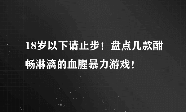 18岁以下请止步！盘点几款酣畅淋漓的血腥暴力游戏！