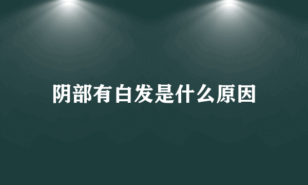 阴部有白发是什么原因