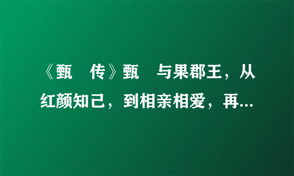 《甄嬛传》甄嬛与果郡王，从红颜知己，到相亲相爱，再到无可奈何