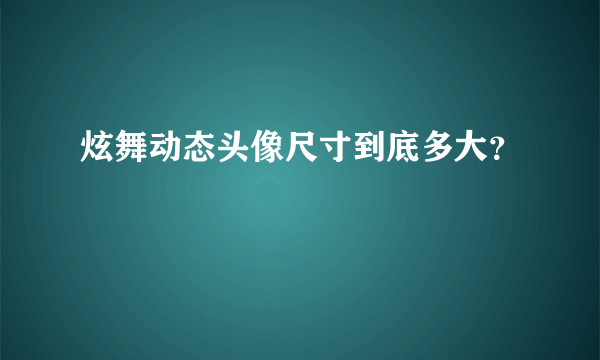 炫舞动态头像尺寸到底多大？