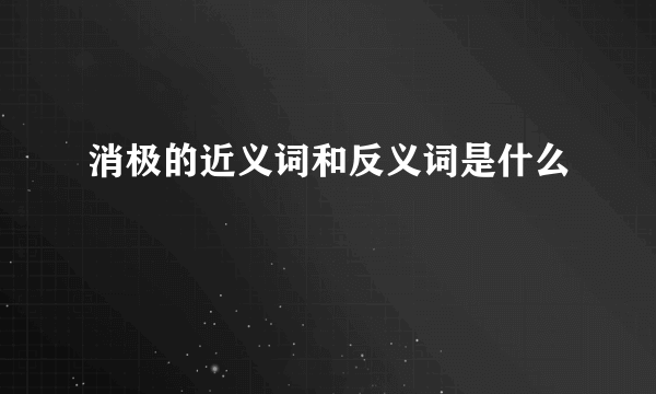 消极的近义词和反义词是什么