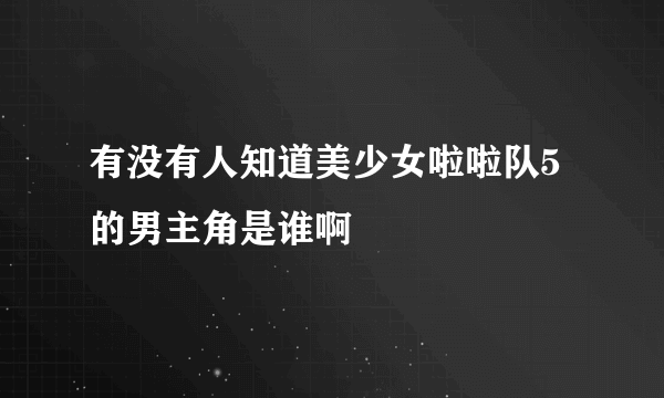 有没有人知道美少女啦啦队5的男主角是谁啊