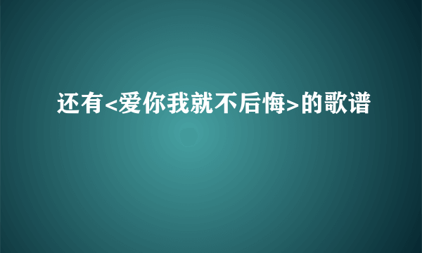 还有<爱你我就不后悔>的歌谱