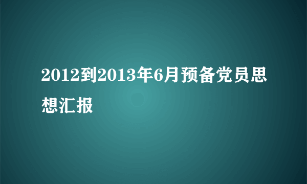 2012到2013年6月预备党员思想汇报