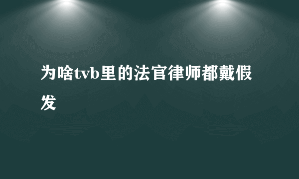 为啥tvb里的法官律师都戴假发