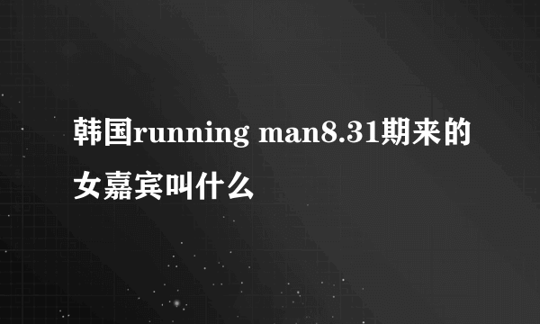 韩国running man8.31期来的女嘉宾叫什么